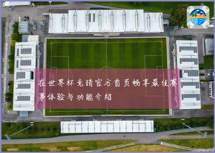 在世界杯竞猜官方首页畅享最佳赛事体验与功能介绍