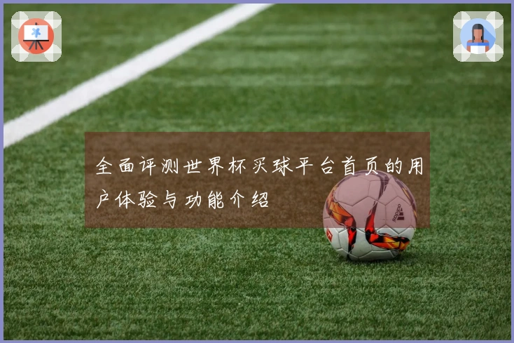 全面评测世界杯买球平台首页的用户体验与功能介绍