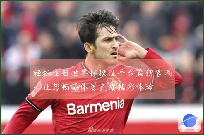 轻松注册世界杯投注平台最新官网，让您畅享体育直播精彩体验