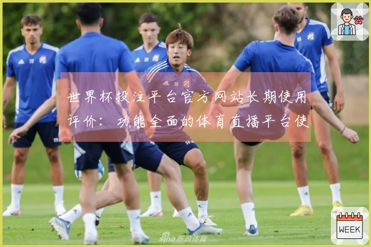 世界杯投注平台官方网站长期使用评价：功能全面的体育直播平台使用体验分析