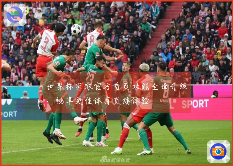 世界杯买球官方首页功能全面升级，畅享更佳体育直播体验