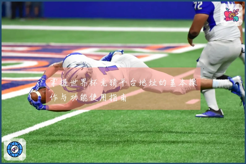 掌握世界杯竞猜平台地址的基本操作与功能使用指南