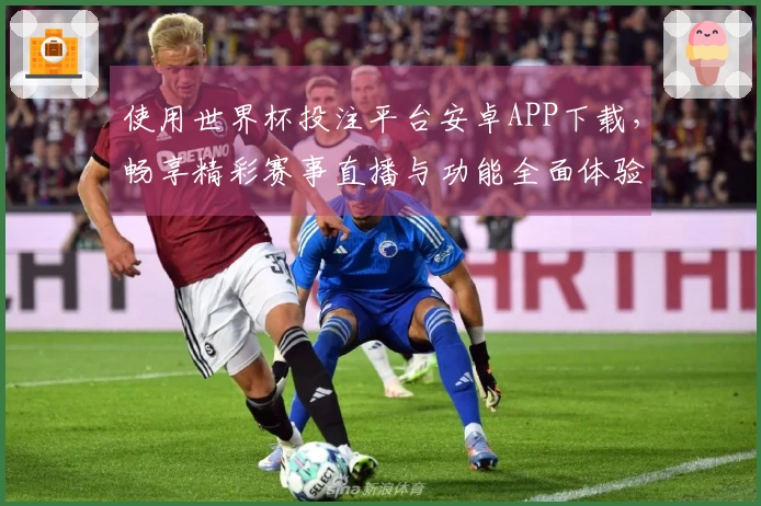 使用世界杯投注平台安卓APP下载，畅享精彩赛事直播与功能全面体验