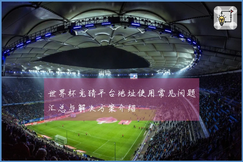 世界杯竞猜平台地址使用常见问题汇总与解决方案介绍