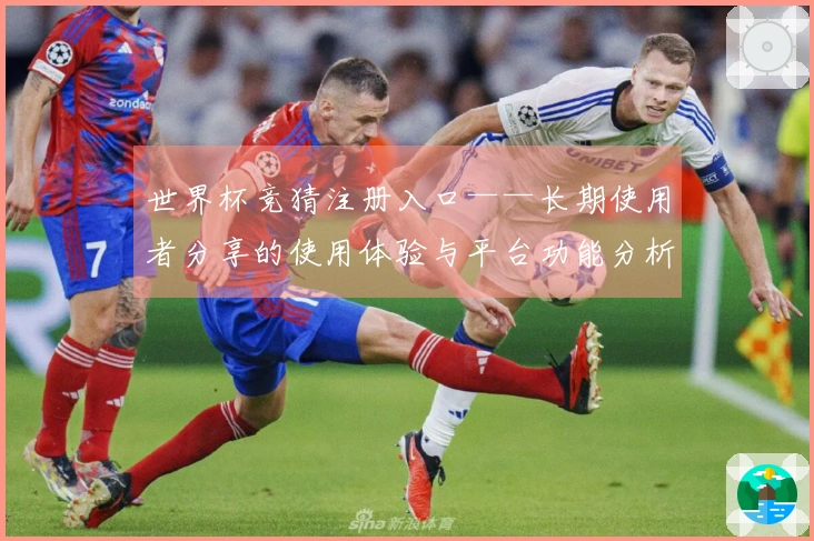 世界杯竞猜注册入口——长期使用者分享的使用体验与平台功能分析