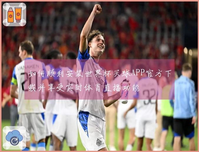 如何顺利安装世界杯买球APP官方下载并享受实时体育直播功能